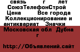 1.1) связь : 1973 г - 30 лет СоюзТелефонСтрой › Цена ­ 49 - Все города Коллекционирование и антиквариат » Значки   . Московская обл.,Дубна г.